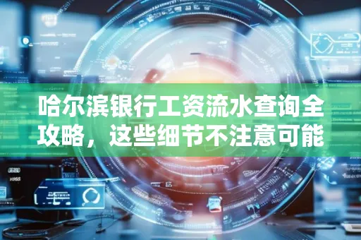 哈尔滨银行工资流水查询全攻略,这些细节不注意可能吃大亏