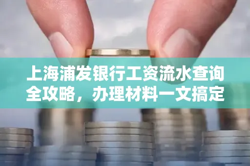 上海浦发银行工资流水查询全攻略,办理材料一文搞定