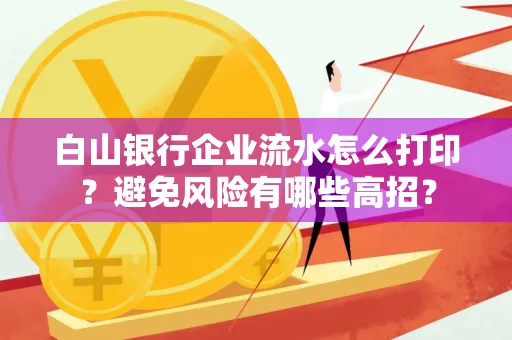 白山银行企业流水怎么打印?避免风险有哪些高招?