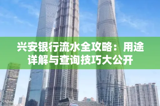 兴安银行流水全攻略:用途详解与查询技巧大公开