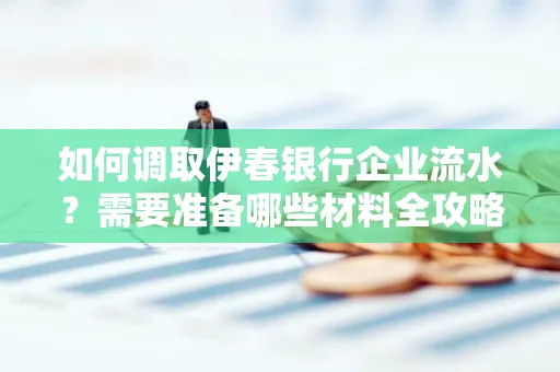如何调取伊春银行企业流水?需要准备哪些材料全攻略?