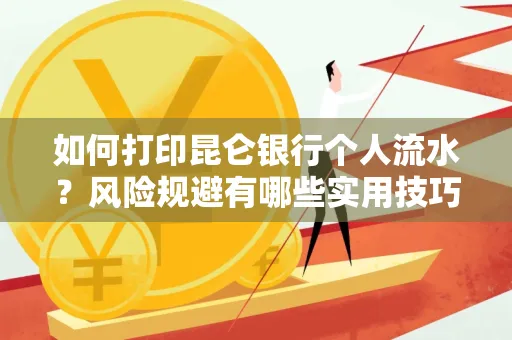 如何打印昆仑银行个人流水?风险规避有哪些实用技巧?