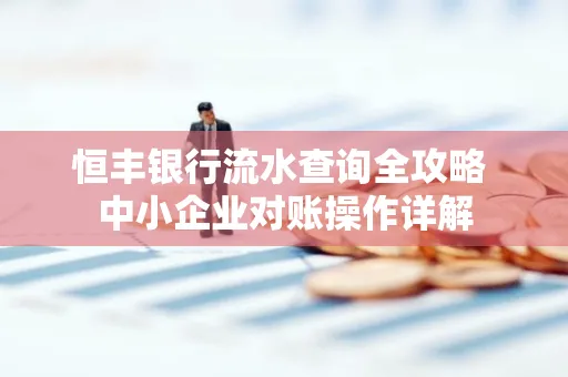 恒丰银行流水查询全攻略 中小企业对账操作详解