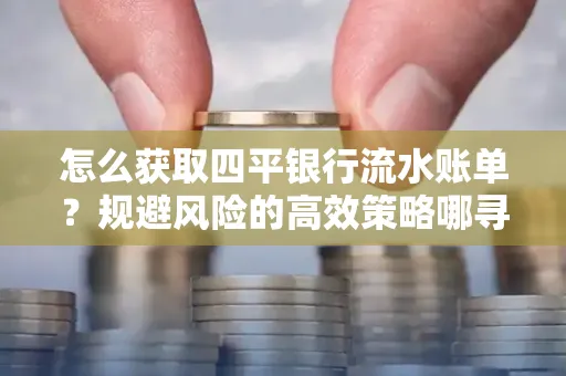 怎么获取四平银行流水账单?规避风险的高效策略哪寻?