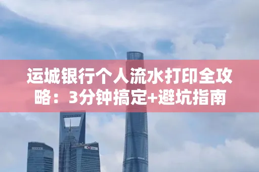 运城银行个人流水打印全攻略:3分钟搞定+避坑指南