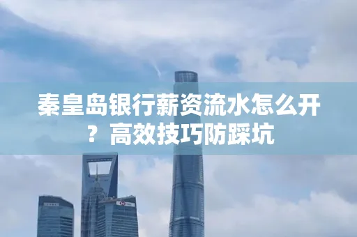 秦皇岛银行薪资流水怎么开?高效技巧防踩坑
