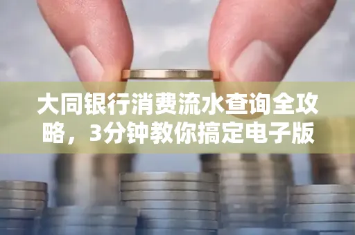 大同银行消费流水查询全攻略,3分钟教你搞定电子版打印