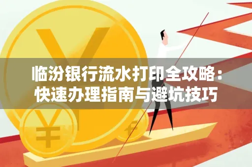 临汾银行流水打印全攻略:快速办理指南与避坑技巧