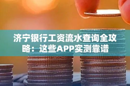 济宁银行工资流水查询全攻略:这些APP实测靠谱