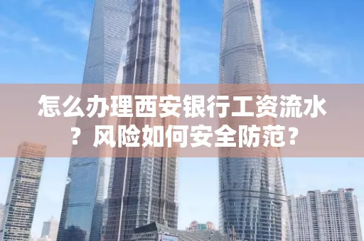 怎么办理西安银行工资流水?风险如何安全防范?