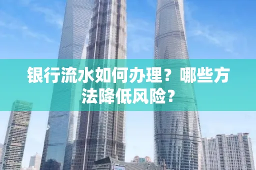 银行流水如何办理?哪些方法降低风险?
