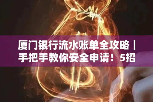 厦门银行流水账单全攻略|手把手教你安全申请!5招识破假账单陷阱